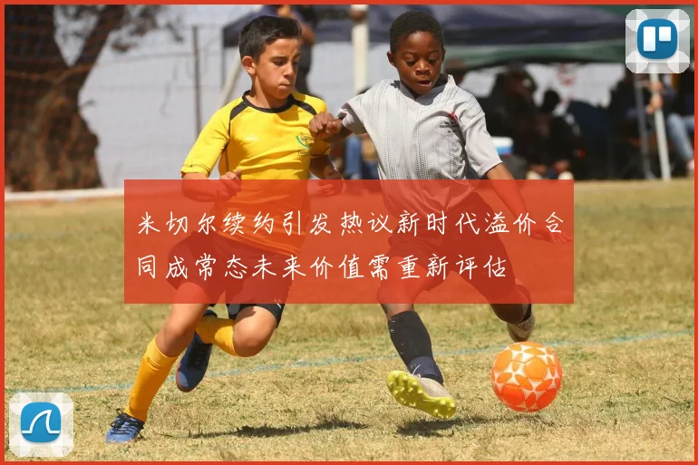 米切尔续约引发热议新时代溢价合同成常态未来价值需重新评估