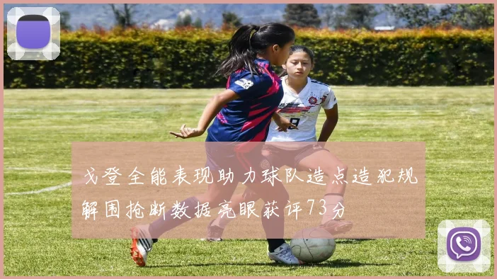 戈登全能表现助力球队造点造犯规解围抢断数据亮眼获评73分