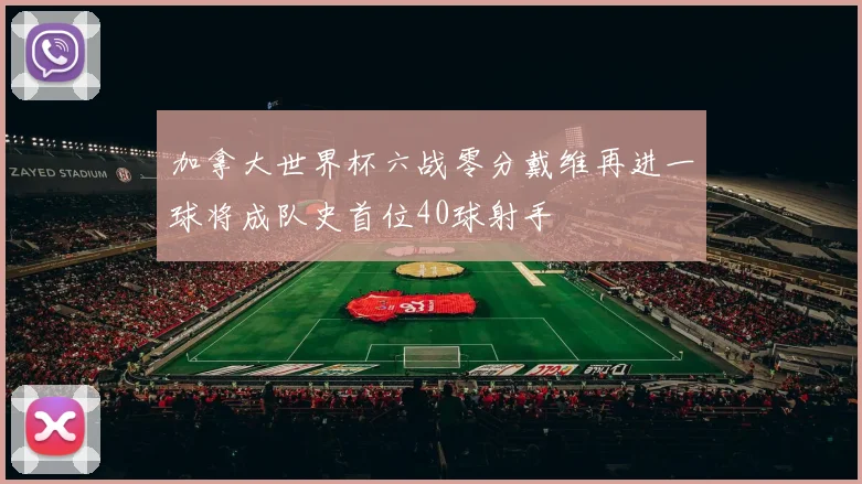 加拿大世界杯六战零分戴维再进一球将成队史首位40球射手