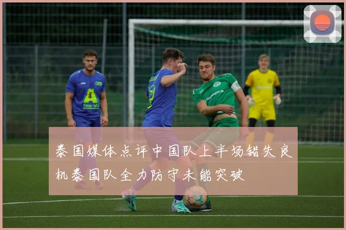 泰国媒体点评中国队上半场错失良机泰国队全力防守未能突破