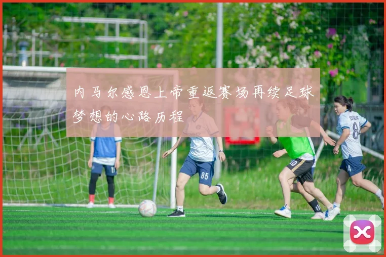 内马尔感恩上帝重返赛场再续足球梦想的心路历程