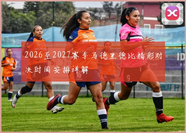 2026至2027赛季马德里德比精彩对决时间安排详解
