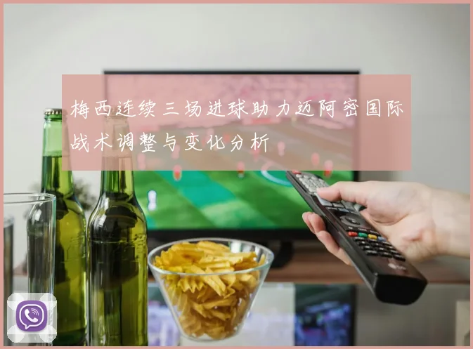梅西连续三场进球助力迈阿密国际战术调整与变化分析