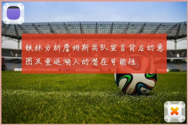 铁林分析詹姆斯离队宣言背后的意图及重返湖人的潜在可能性
