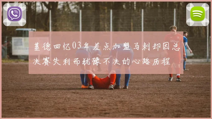 基德回忆03年差点加盟马刺却因总决赛失利而犹豫不决的心路历程